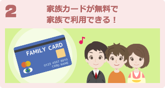 2 家族カードが無料で家族で利用できる！